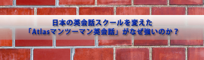 日本の英会話スクールを変えた「Atlasマンツーマン英会話」がなぜ強いのか？