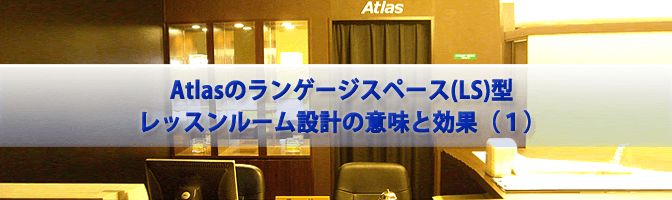 Atlasのランゲージスペース(LS)型レッスンルーム設計の意味と効果（１）