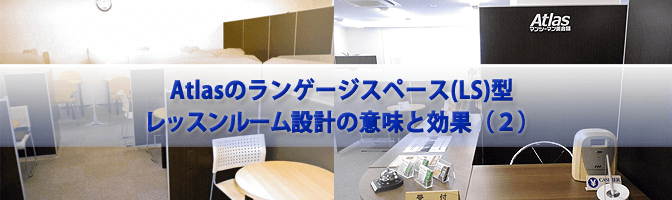 Atlasのランゲージスペース(LS)型レッスンルーム設計の意味と効果（2）