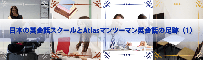 日本の英会話スクールとAtlasマンツーマン英会話の足跡（1）