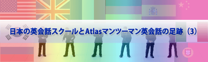 日本の英会話スクールとAtlasマンツーマン英会話の足跡（3）