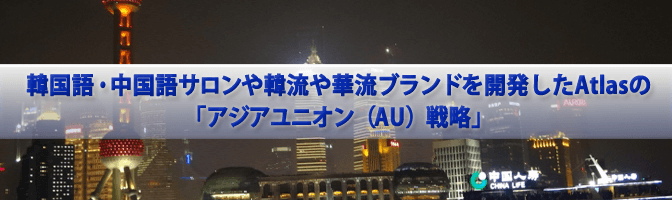 韓国語サロンブランドや三国志ブランドを開発したAtlasの「アジアユニオン（AU）戦略」