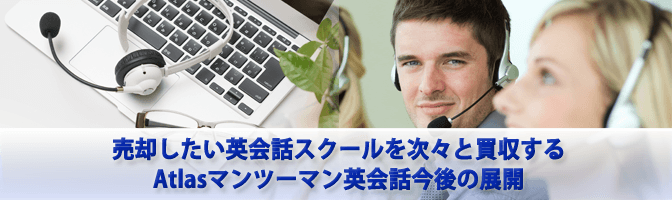 売却したい英会話スクールを次々と買収するAtlasマンツーマン英会話今後の展開