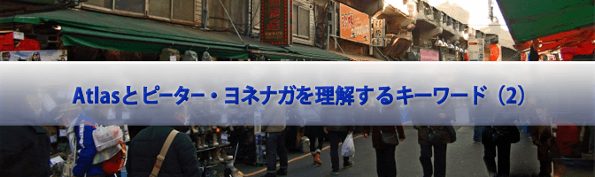 Atlasとピーター・ヨネナガを理解するキーワード（2）