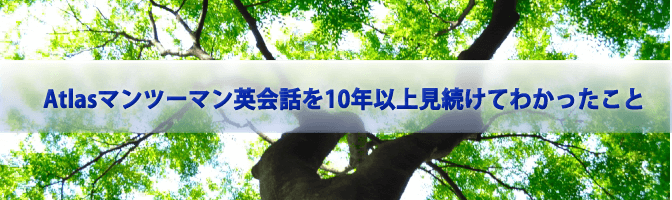 Atlasマンツーマン英会話を10年以上見続けてわかったこと