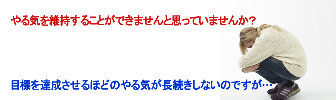 目標を達成させるほどのやる気が長続きしないのですが…