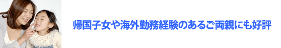 帰国子女や海外勤務経験のあるご両親にも好評