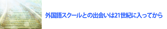 外国語スクールとの出会いは21世紀に入ってから