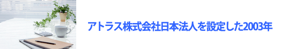 アトラス株式会社日本法人を設立した2003年
