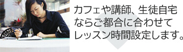 カフェや講師、生徒自宅ならご都合に合わせてレッスン時間設定します