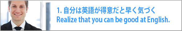 自分は英語が得意だと早く気づく　Realize that you can be good at English. 