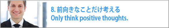 前向きなことだけ考える Only think positive thoughts.