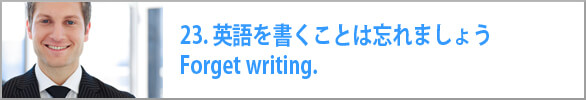 英語を書くことは忘れましょう　Forget writing.