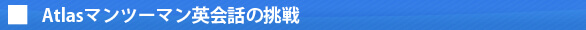 Atlasマンツーマン英会話の挑戦