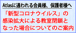 「新型コロナウイルス」の感染拡大による教室閉鎖となった場合についてのご案内