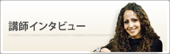 講師インタビュー。個性的な講師たちのインタビューをご覧下さい